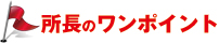 所長のワンポイント